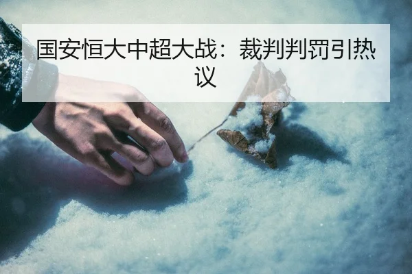 国安恒大中超大战：裁判判罚引热议